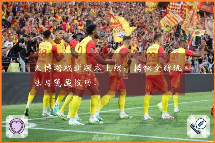 火博游戏新版本上线,揭秘全新玩法与隐藏技巧!