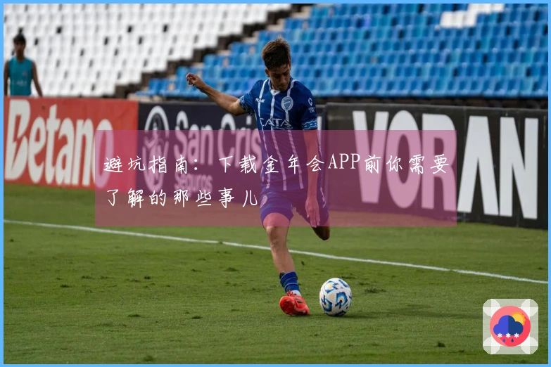 避坑指南：下载金年会APP前你需要了解的那些事儿