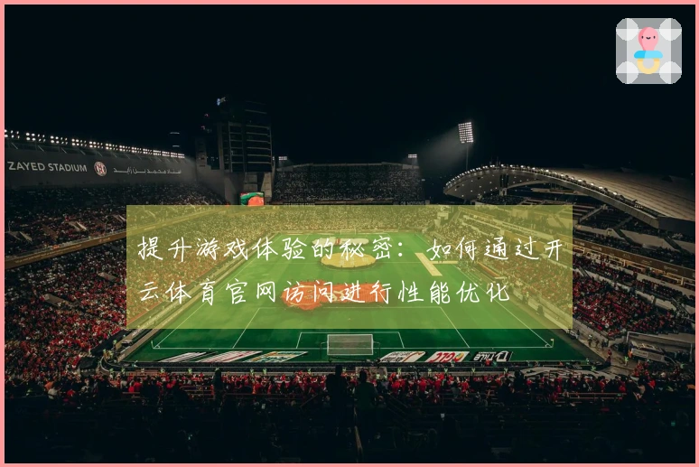 提升游戏体验的秘密：如何通过开云体育官网访问进行性能优化