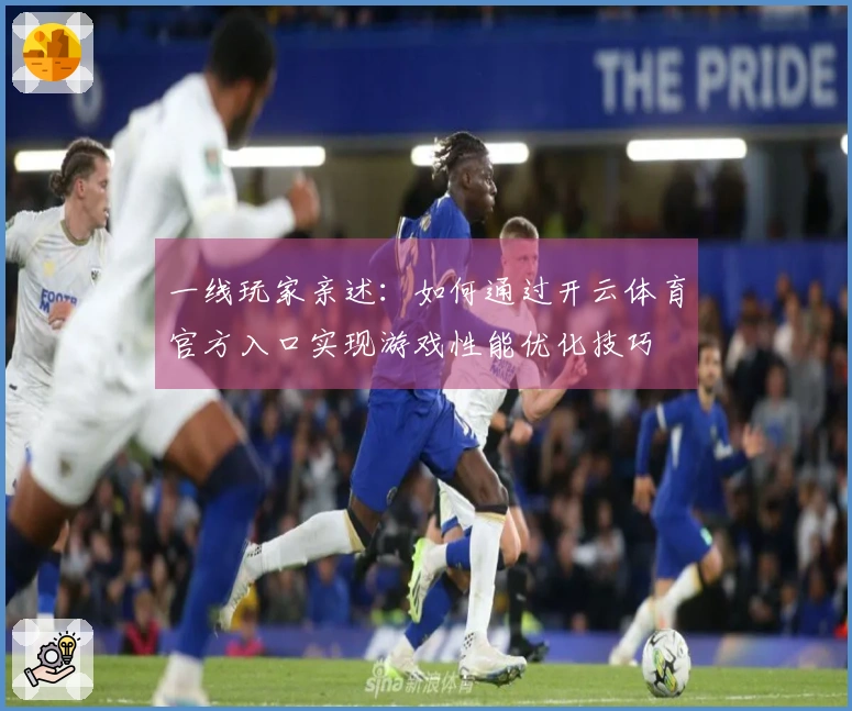 一线玩家亲述：如何通过开云体育官方入口实现游戏性能优化技巧