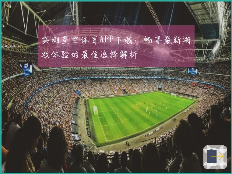 实测星空体育APP下载，畅享最新游戏体验的最佳选择解析