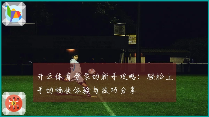 开云体育登录的新手攻略：轻松上手的畅快体验与技巧分享