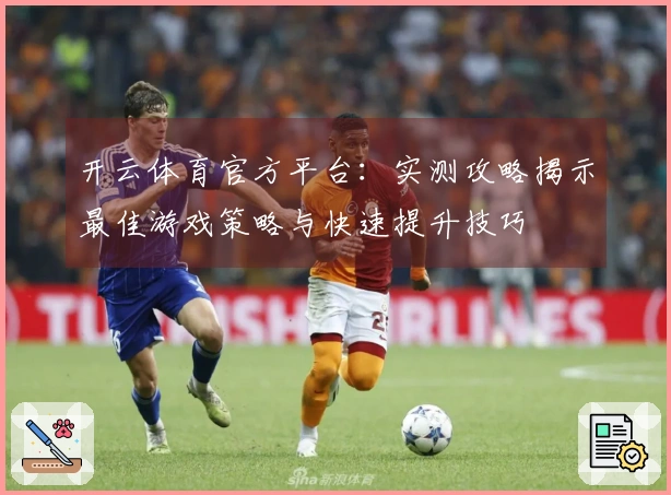 开云体育官方平台：实测攻略揭示最佳游戏策略与快速提升技巧