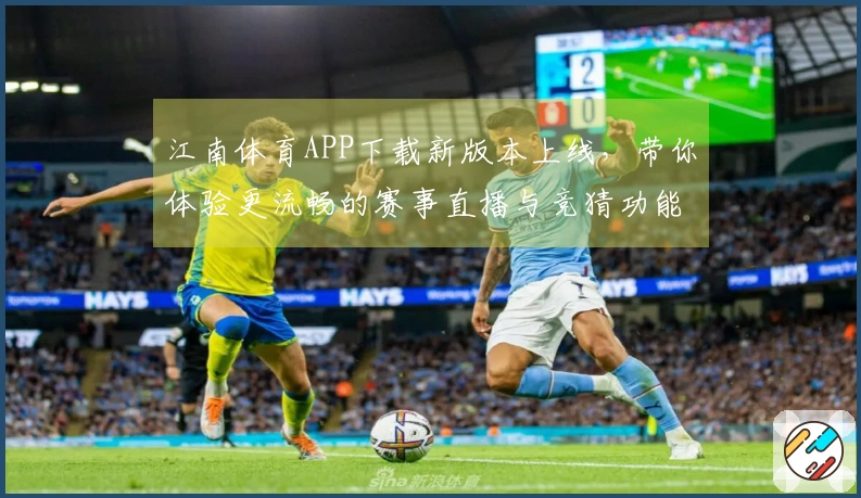 江南体育APP下载新版本上线，带你体验更流畅的赛事直播与竞猜功能！