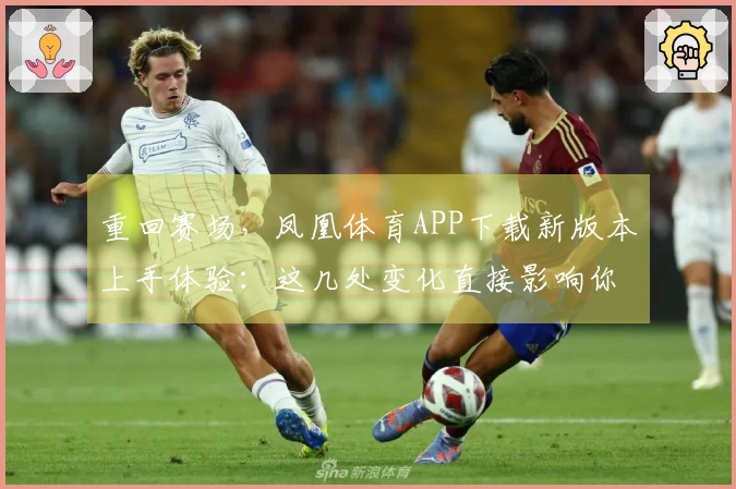 重回赛场，凤凰体育APP下载新版本上手体验：这几处变化直接影响你的操作手感