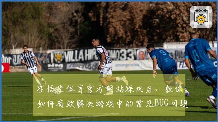 在悟空体育官方网站踩坑后，教你如何有效解决游戏中的常见BUG问题