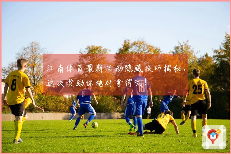 江南体育最新活动隐藏技巧揭秘，这次奖励你绝对拿得到！