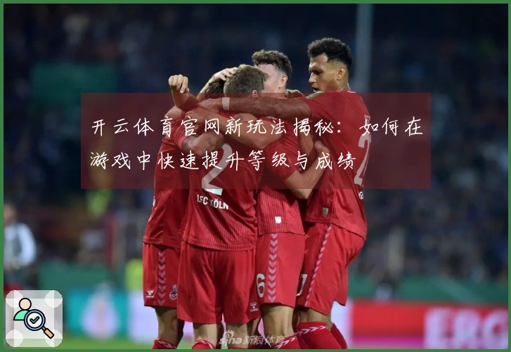 开云体育官网新玩法揭秘：如何在游戏中快速提升等级与成绩
