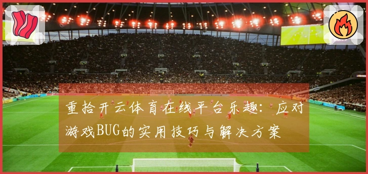 重拾开云体育在线平台乐趣：应对游戏BUG的实用技巧与解决方案